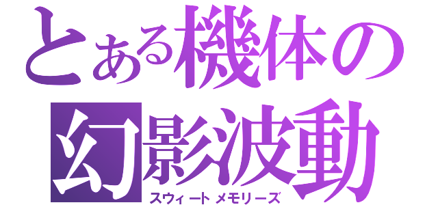 とある機体の幻影波動（スウィートメモリーズ）