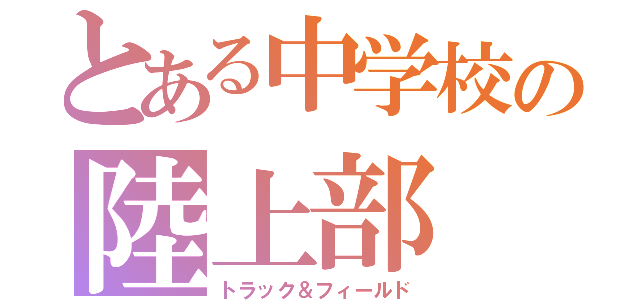 とある中学校の陸上部（トラック＆フィールド）