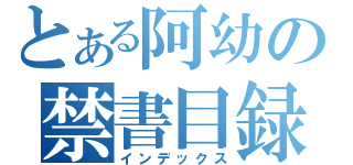 とある阿幼の禁書目録（インデックス）