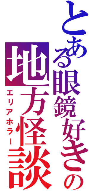 とある眼鏡好きの地方怪談（エリアホラー）