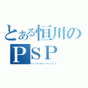 とある恒川のＰＳＰ（パーソナルスーパーパンツ）