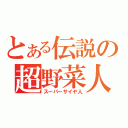 とある伝説の超野菜人（スーパーサイヤ人）