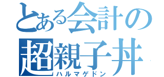 とある会計の超親子丼（ハルマゲドン）