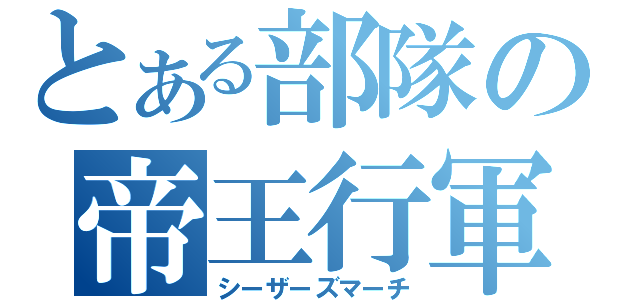 とある部隊の帝王行軍（シーザーズマーチ）