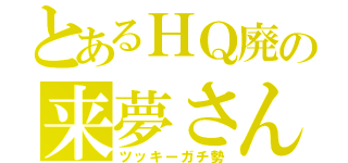 とあるＨＱ廃の来夢さん（ツッキーガチ勢）