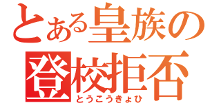 とある皇族の登校拒否（とうこうきょひ）