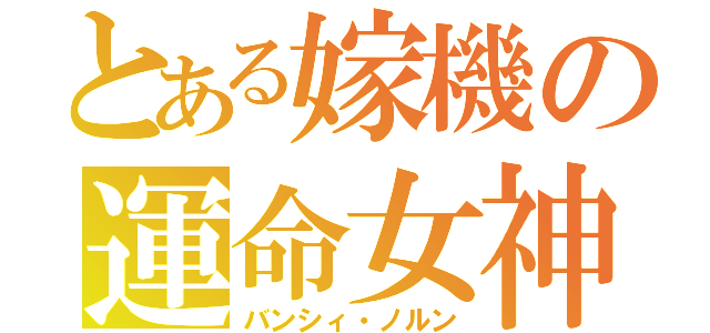 とある嫁機の運命女神（バンシィ・ノルン）