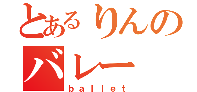 とあるりんのバレー（ｂａｌｌｅｔ）