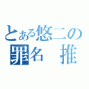 とある悠二の罪名 推倒蘿莉 欺負御姐 玩弄正太 調戲兄貴 姦淫珍禽 強擄獸耳（）