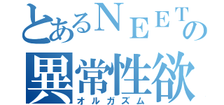 とあるＮＥＥＴの異常性欲（オルガズム）