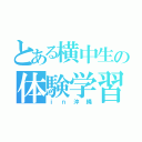 とある横中生の体験学習（ｉｎ沖縄）