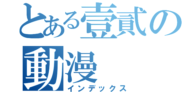 とある壹貳の動漫（インデックス）