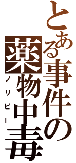 とある事件の薬物中毒者（ノリピー）