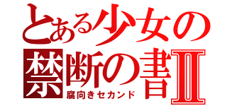 とある少女の禁断の書Ⅱ（腐向きセカンド）