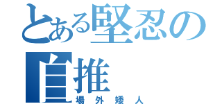 とある堅忍の自推（場外矮人）