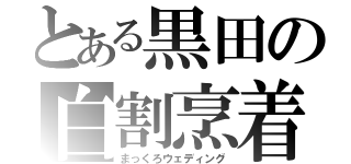 とある黒田の白割烹着（まっくろウェディング）