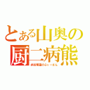 とある山奥の厨二病熊（弁当奪還のぷぅーさん）