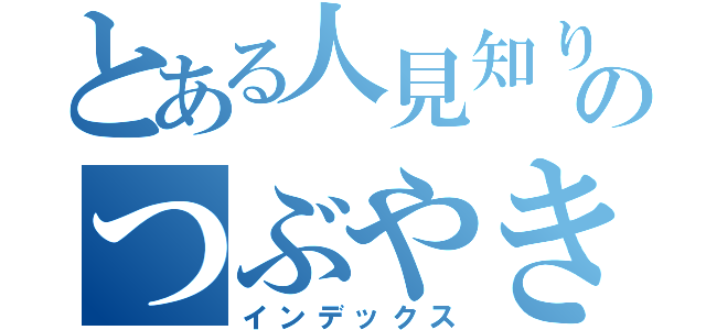 とある人見知りのつぶやき（インデックス）