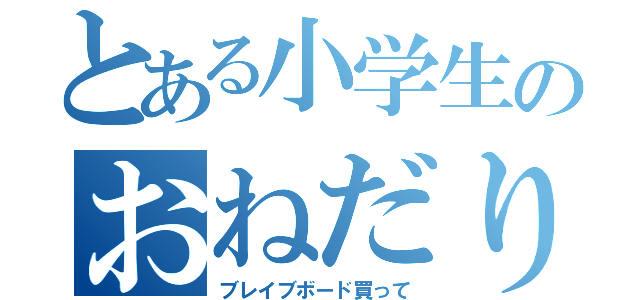 とある小学生のおねだり（ブレイブボード買って）