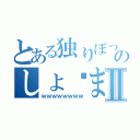 とある独りぼっちのしょ◻まⅡ（ｗｗｗｗｗｗｗｗ）