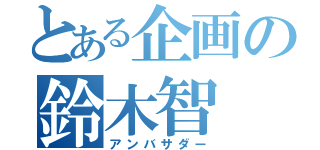 とある企画の鈴木智（アンバサダー）