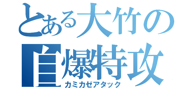 とある大竹の自爆特攻（カミカゼアタック）