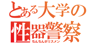 とある大学の性器警察（ちんちんポリスメン）