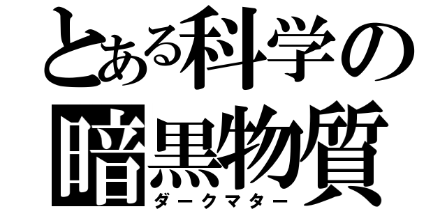 とある科学の暗黒物質（ダークマター）