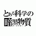 とある科学の暗黒物質（ダークマター）