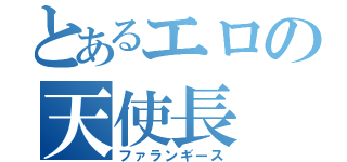 とあるエロの天使長（ファランギース）