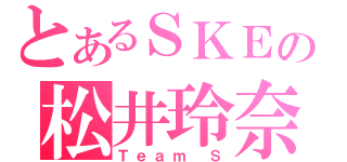 とあるＳＫＥの松井玲奈（Ｔｅａｍ Ｓ）