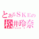 とあるＳＫＥの松井玲奈（Ｔｅａｍ Ｓ）