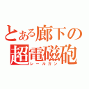 とある廊下の超電磁砲（レールガン）