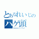 とあるれいじのハゲ頭（ｂｅａｕｔｉｆｕｌ）