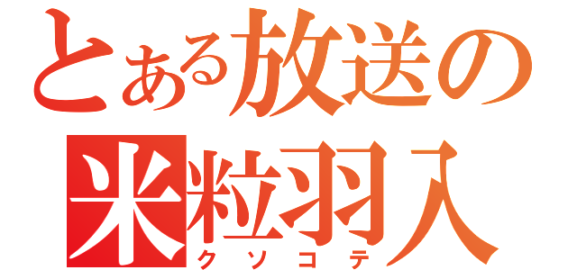 とある放送の米粒羽入（クソコテ）