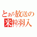 とある放送の米粒羽入（クソコテ）