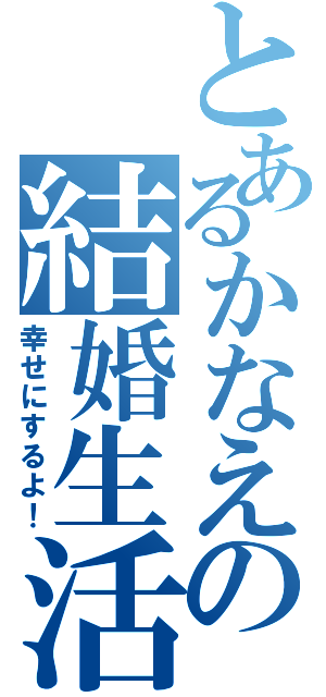 とあるかなえの結婚生活（幸せにするよ！）