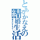 とあるかなえの結婚生活（幸せにするよ！）