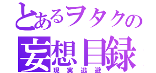 とあるヲタクの妄想目録（現実逃避）