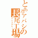 とあるアバシの長尾工場Ⅱ（インドカレー）