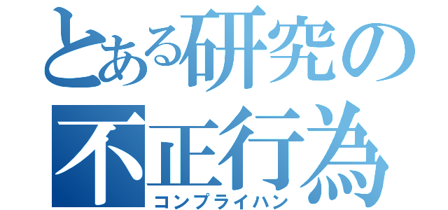 とある研究の不正行為（コンプライハン）