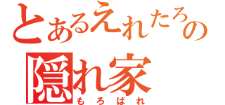 とあるえれたろの隠れ家（もろばれ）