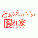 とあるえれたろの隠れ家（もろばれ）