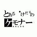 とある☜けだものケモナー（ホモとホモ）