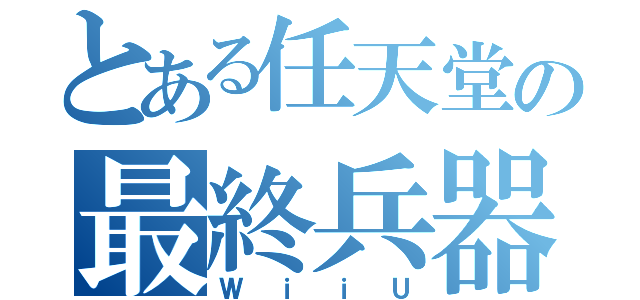 とある任天堂の最終兵器（ＷｉｉＵ）