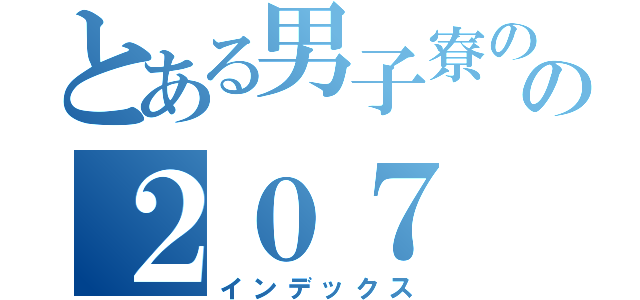 とある男子寮のの２０７（インデックス）