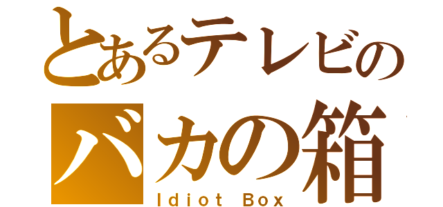 とあるテレビのバカの箱（Ｉｄｉｏｔ　Ｂｏｘ）