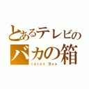 とあるテレビのバカの箱（Ｉｄｉｏｔ　Ｂｏｘ）