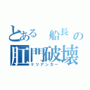 とある 船長                                             の肛門破壊（ケツアンカー）