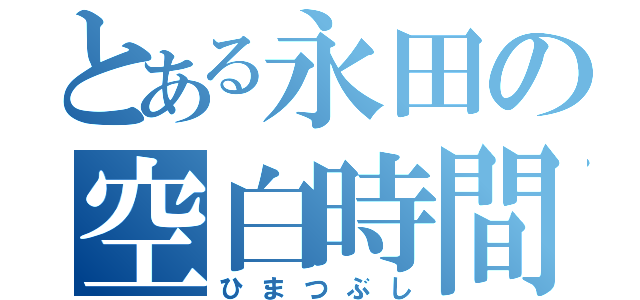 とある永田の空白時間（ひまつぶし）